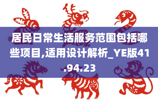 居民日常生活服务范围包括哪些项目,适用设计解析_YE版41.94.23