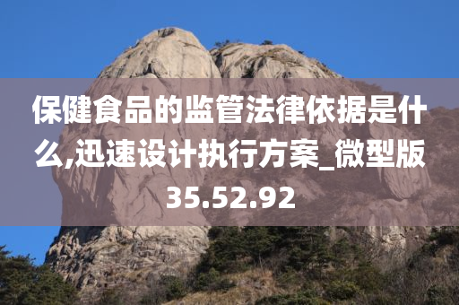 保健食品的监管法律依据是什么,迅速设计执行方案_微型版35.52.92