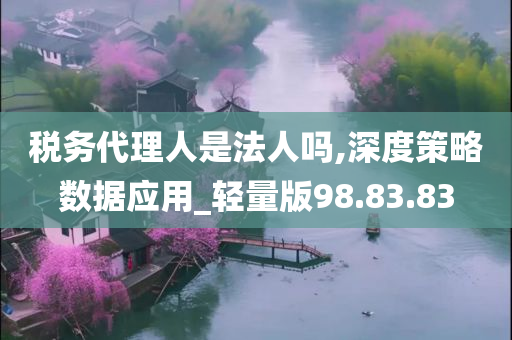 税务代理人是法人吗,深度策略数据应用_轻量版98.83.83