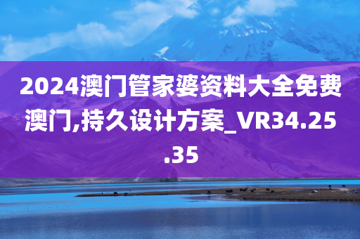 2024澳门管家婆资料大全免费澳门,持久设计方案_VR34.25.35