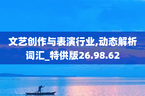 文艺创作与表演行业,动态解析词汇_特供版26.98.62