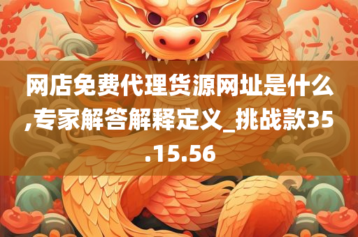 网店免费代理货源网址是什么,专家解答解释定义_挑战款35.15.56