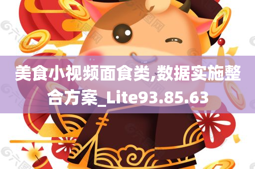 美食小视频面食类,数据实施整合方案_Lite93.85.63