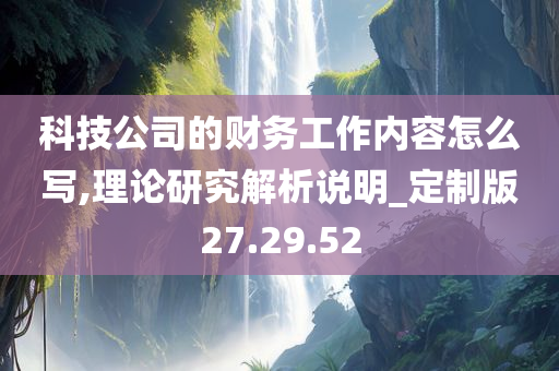 科技公司的财务工作内容怎么写,理论研究解析说明_定制版27.29.52