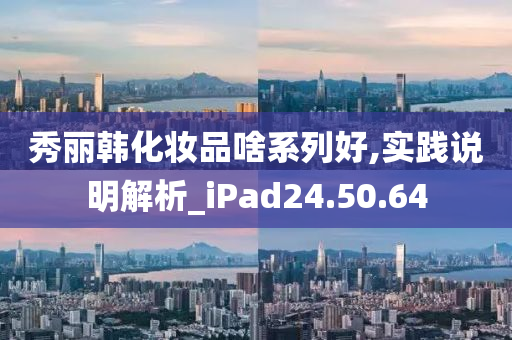 秀丽韩化妆品啥系列好,实践说明解析_iPad24.50.64