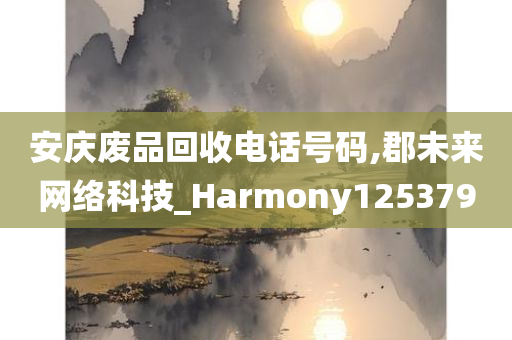 安庆废品回收电话号码,郡未来网络科技_Harmony125379