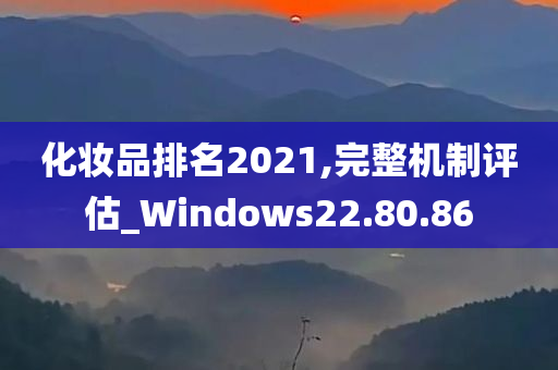 化妆品排名2021,完整机制评估_Windows22.80.86