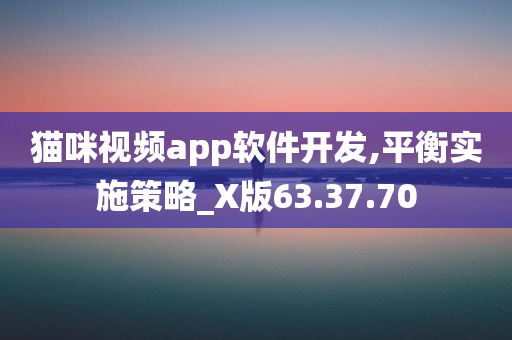 猫咪视频app软件开发,平衡实施策略_X版63.37.70