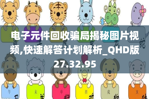 电子元件回收骗局揭秘图片视频,快速解答计划解析_QHD版27.32.95