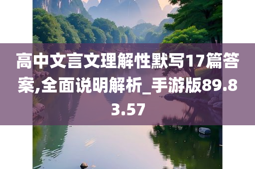 高中文言文理解性默写17篇答案,全面说明解析_手游版89.83.57