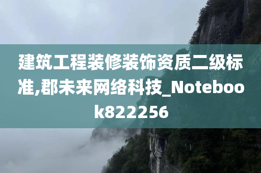 建筑工程装修装饰资质二级标准,郡未来网络科技_Notebook822256