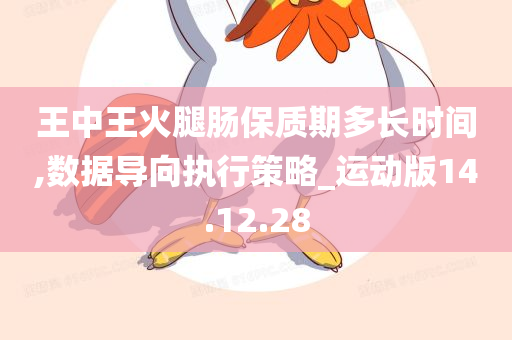 王中王火腿肠保质期多长时间,数据导向执行策略_运动版14.12.28