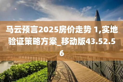 马云预言2025房价走势 1,实地验证策略方案_移动版43.52.56