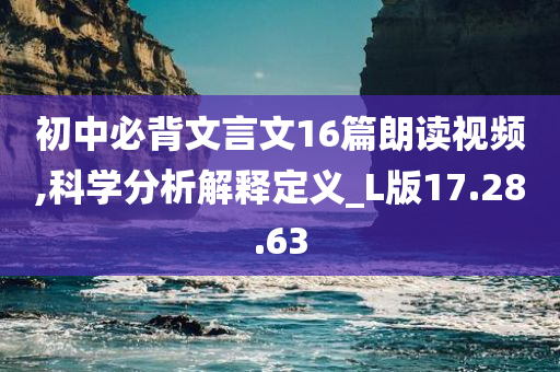 初中必背文言文16篇朗读视频,科学分析解释定义_L版17.28.63