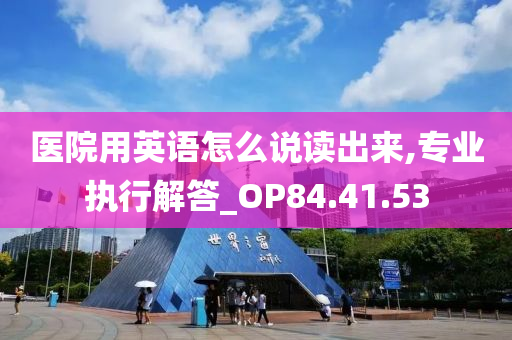 医院用英语怎么说读出来,专业执行解答_OP84.41.53