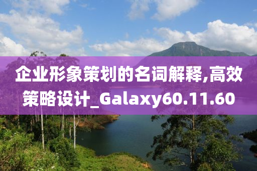 企业形象策划的名词解释,高效策略设计_Galaxy60.11.60