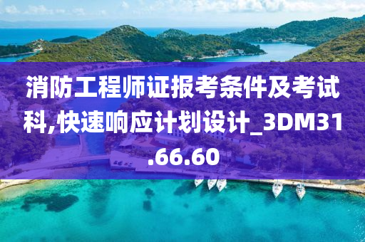 消防工程师证报考条件及考试科,快速响应计划设计_3DM31.66.60