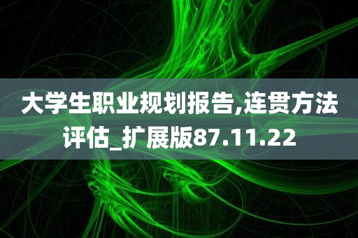 大学生职业规划报告,连贯方法评估_扩展版87.11.22