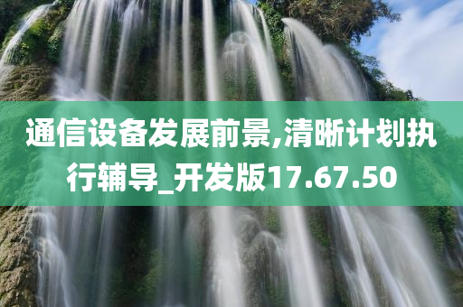 通信设备发展前景,清晰计划执行辅导_开发版17.67.50