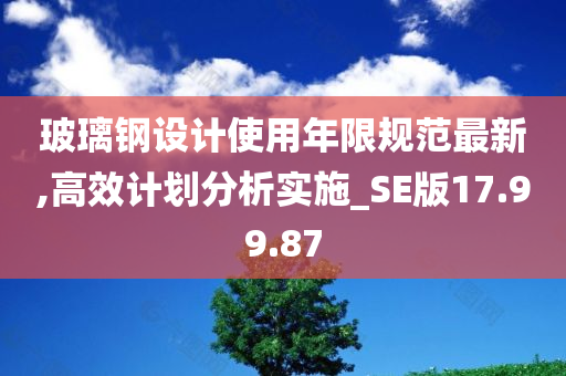 玻璃钢设计使用年限规范最新,高效计划分析实施_SE版17.99.87