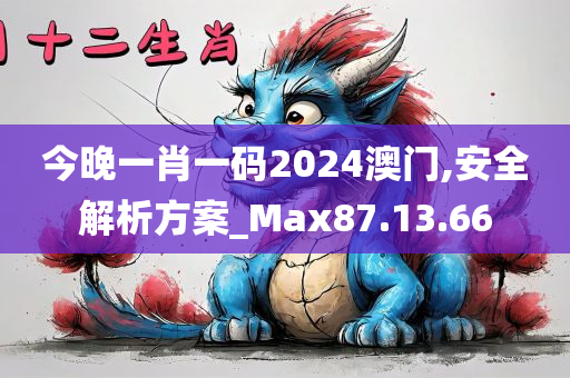 今晚一肖一码2024澳门,安全解析方案_Max87.13.66