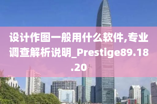 设计作图一般用什么软件,专业调查解析说明_Prestige89.18.20