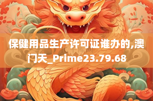 保健用品生产许可证谁办的,澳门天_Prime23.79.68