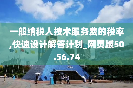 一般纳税人技术服务费的税率,快速设计解答计划_网页版50.56.74