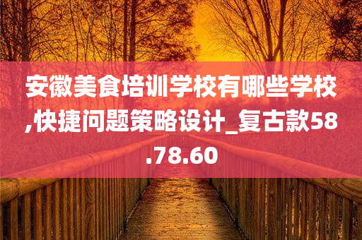 安徽美食培训学校有哪些学校,快捷问题策略设计_复古款58.78.60