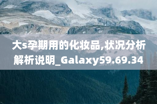 大s孕期用的化妆品,状况分析解析说明_Galaxy59.69.34