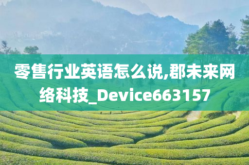 零售行业英语怎么说,郡未来网络科技_Device663157