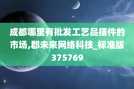 成都哪里有批发工艺品摆件的市场,郡未来网络科技_标准版375769