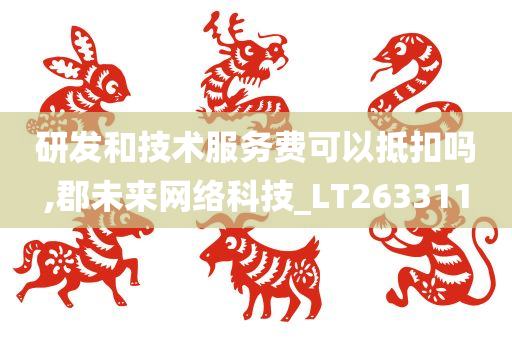 研发和技术服务费可以抵扣吗,郡未来网络科技_LT263311