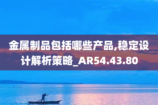 金属制品包括哪些产品,稳定设计解析策略_AR54.43.80