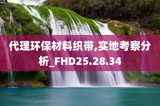 代理环保材料织带,实地考察分析_FHD25.28.34