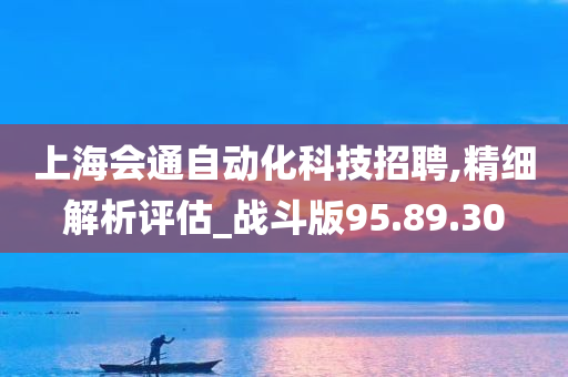 上海会通自动化科技招聘,精细解析评估_战斗版95.89.30