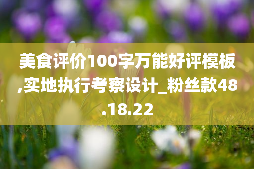 美食评价100字万能好评模板,实地执行考察设计_粉丝款48.18.22