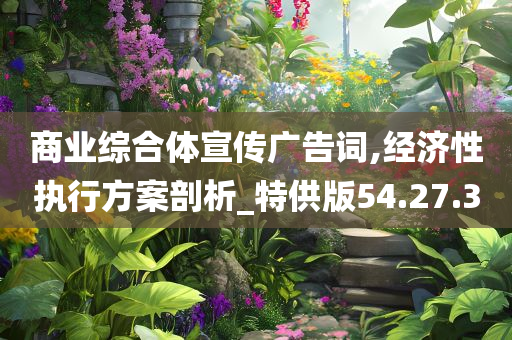 商业综合体宣传广告词,经济性执行方案剖析_特供版54.27.30