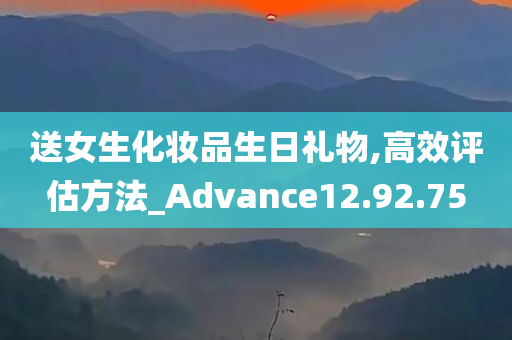 送女生化妆品生日礼物,高效评估方法_Advance12.92.75