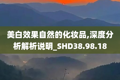 美白效果自然的化妆品,深度分析解析说明_SHD38.98.18