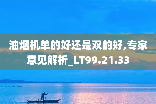 油烟机单的好还是双的好,专家意见解析_LT99.21.33