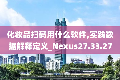 化妆品扫码用什么软件,实践数据解释定义_Nexus27.33.27