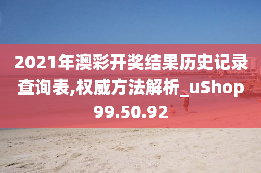 2021年澳彩开奖结果历史记录查询表,权威方法解析_uShop99.50.92