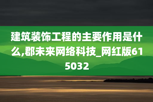 建筑装饰工程的主要作用是什么,郡未来网络科技_网红版615032