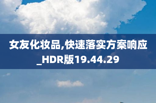 女友化妆品,快速落实方案响应_HDR版19.44.29