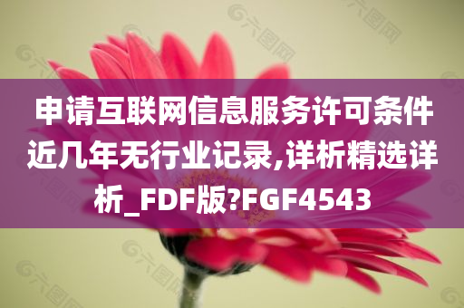 申请互联网信息服务许可条件近几年无行业记录,详析精选详析_FDF版?FGF4543