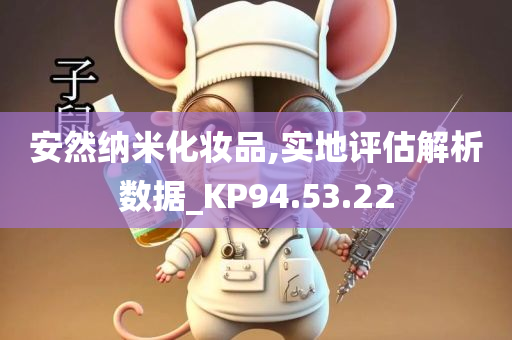 安然纳米化妆品,实地评估解析数据_KP94.53.22