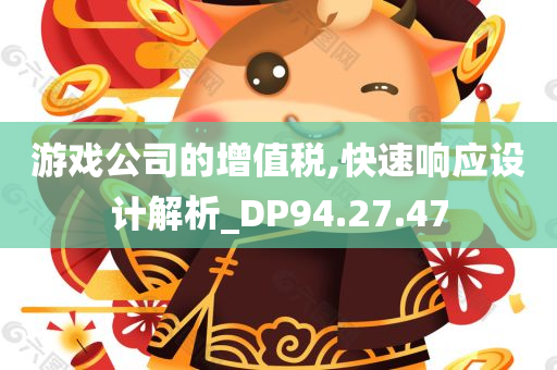 游戏公司的增值税,快速响应设计解析_DP94.27.47