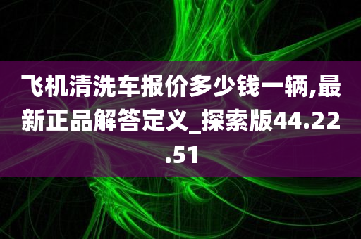 飞机清洗车报价多少钱一辆,最新正品解答定义_探索版44.22.51