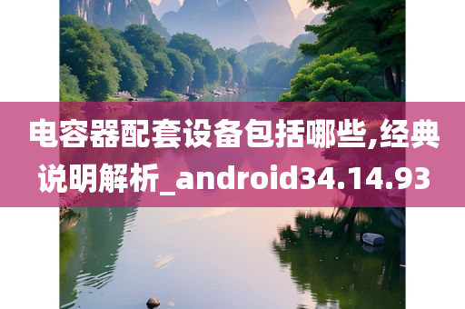 电容器配套设备包括哪些,经典说明解析_android34.14.93